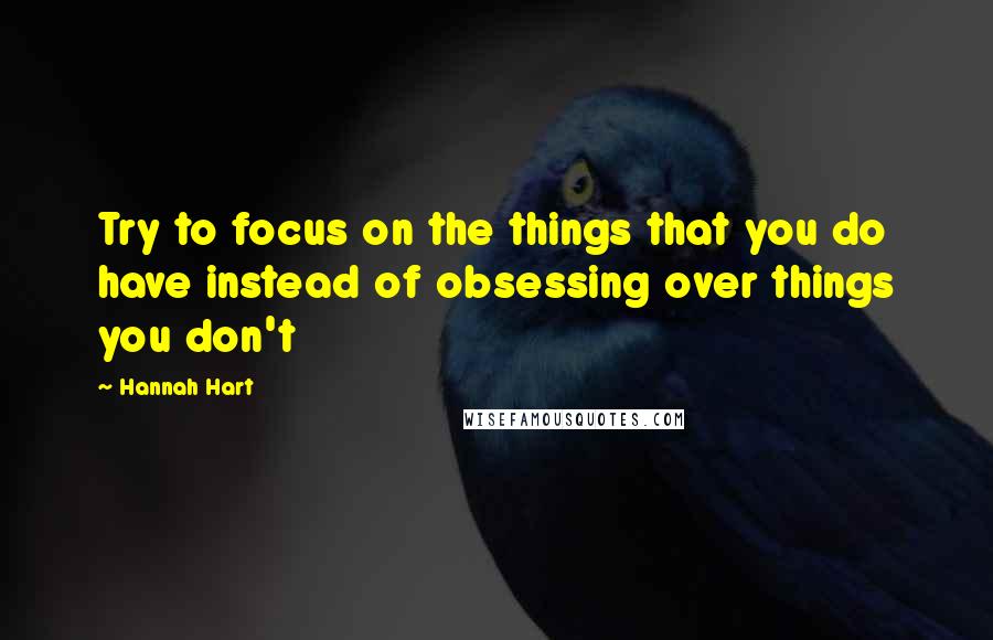 Hannah Hart Quotes: Try to focus on the things that you do have instead of obsessing over things you don't
