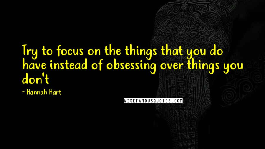 Hannah Hart Quotes: Try to focus on the things that you do have instead of obsessing over things you don't