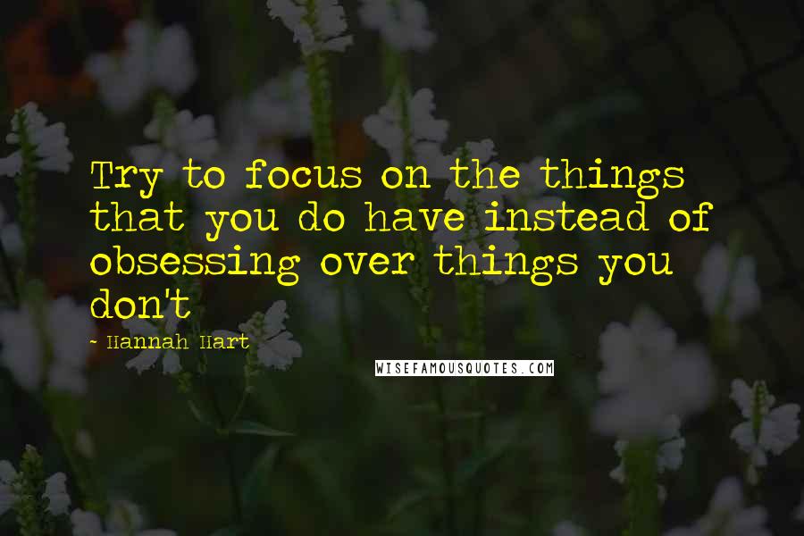 Hannah Hart Quotes: Try to focus on the things that you do have instead of obsessing over things you don't