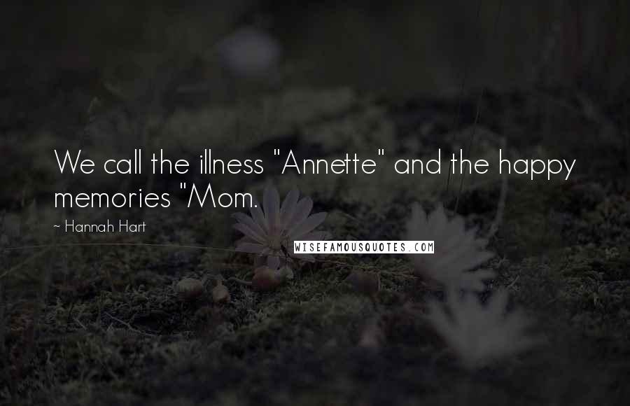 Hannah Hart Quotes: We call the illness "Annette" and the happy memories "Mom.