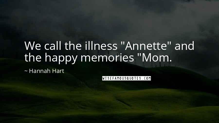 Hannah Hart Quotes: We call the illness "Annette" and the happy memories "Mom.