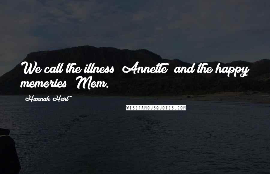 Hannah Hart Quotes: We call the illness "Annette" and the happy memories "Mom.