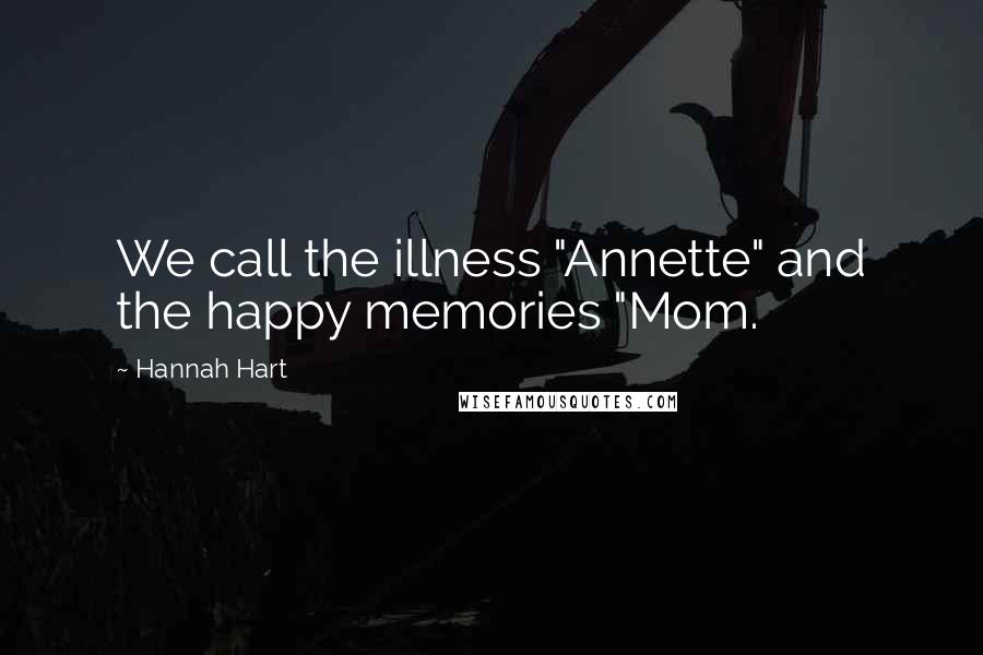 Hannah Hart Quotes: We call the illness "Annette" and the happy memories "Mom.