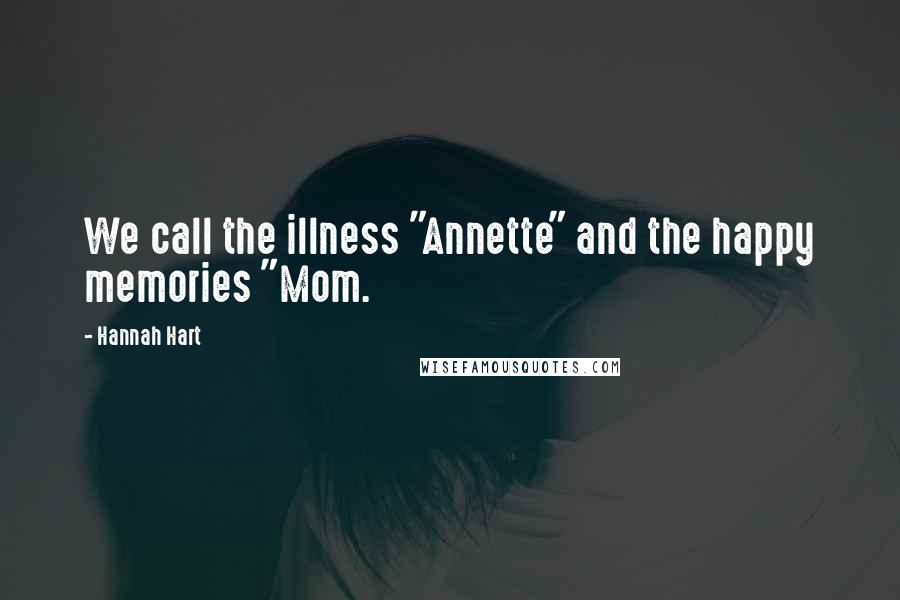 Hannah Hart Quotes: We call the illness "Annette" and the happy memories "Mom.