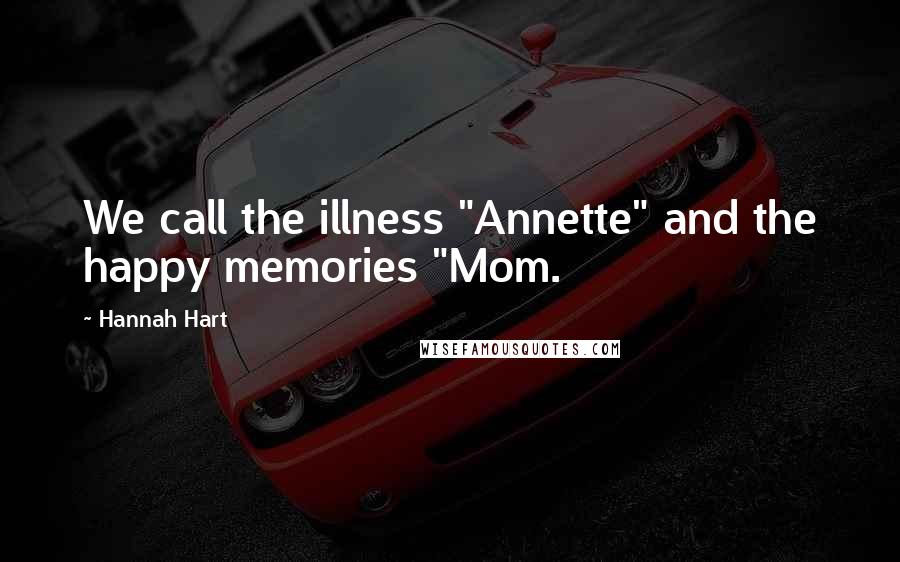 Hannah Hart Quotes: We call the illness "Annette" and the happy memories "Mom.