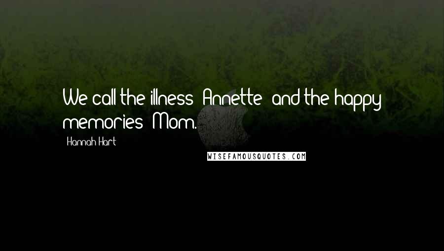 Hannah Hart Quotes: We call the illness "Annette" and the happy memories "Mom.
