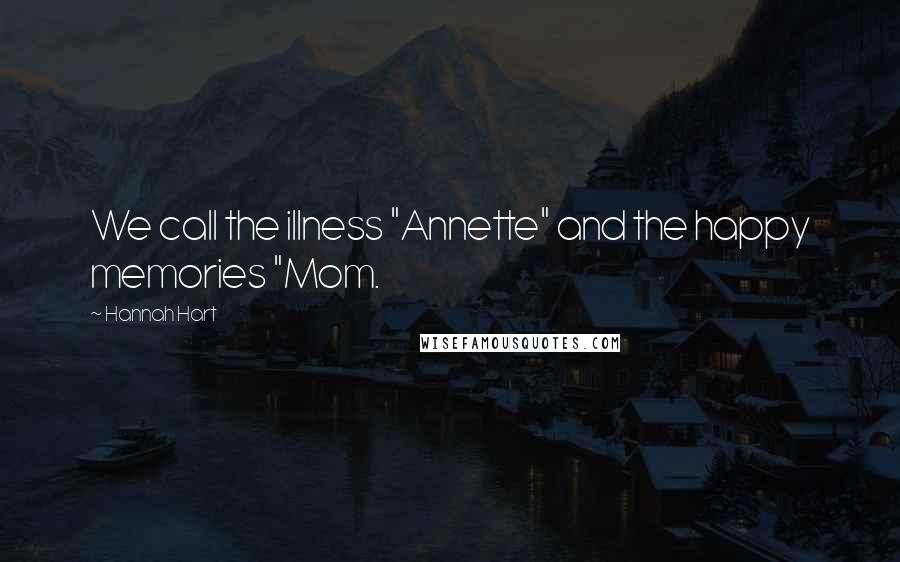 Hannah Hart Quotes: We call the illness "Annette" and the happy memories "Mom.