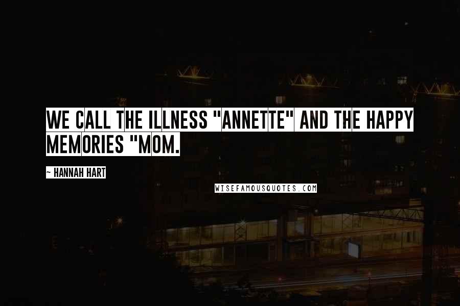 Hannah Hart Quotes: We call the illness "Annette" and the happy memories "Mom.