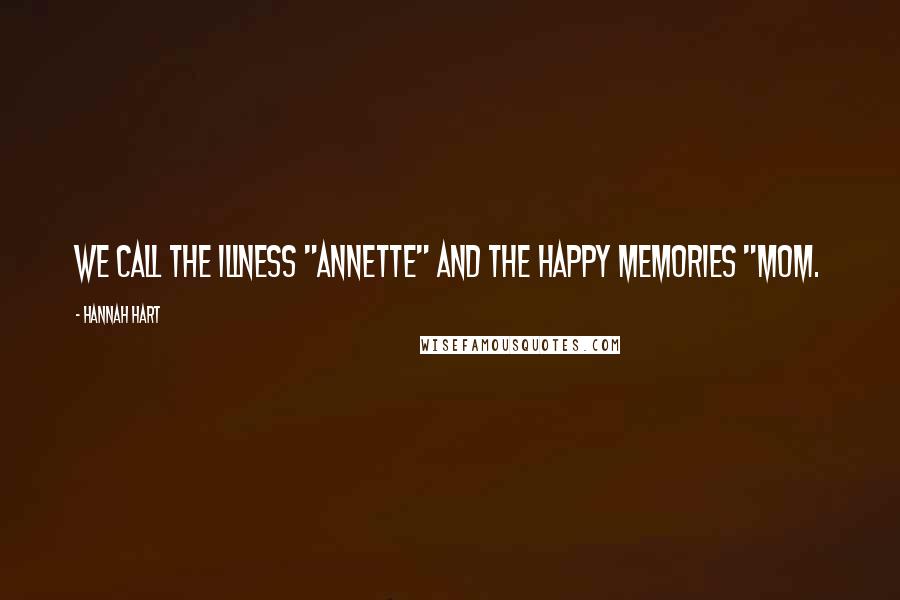 Hannah Hart Quotes: We call the illness "Annette" and the happy memories "Mom.