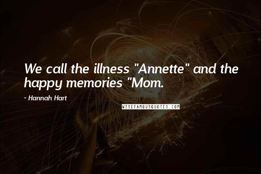 Hannah Hart Quotes: We call the illness "Annette" and the happy memories "Mom.