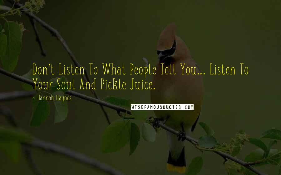 Hannah Haynes Quotes: Don't Listen To What People Tell You... Listen To Your Soul And Pickle Juice.