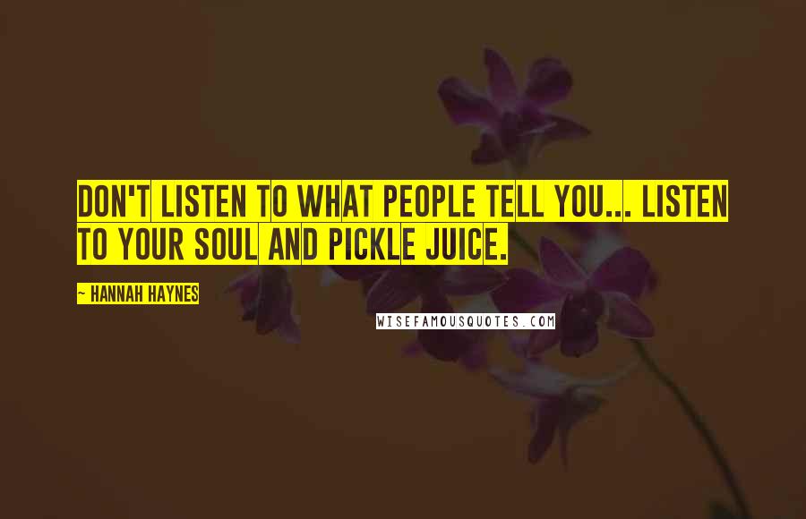 Hannah Haynes Quotes: Don't Listen To What People Tell You... Listen To Your Soul And Pickle Juice.