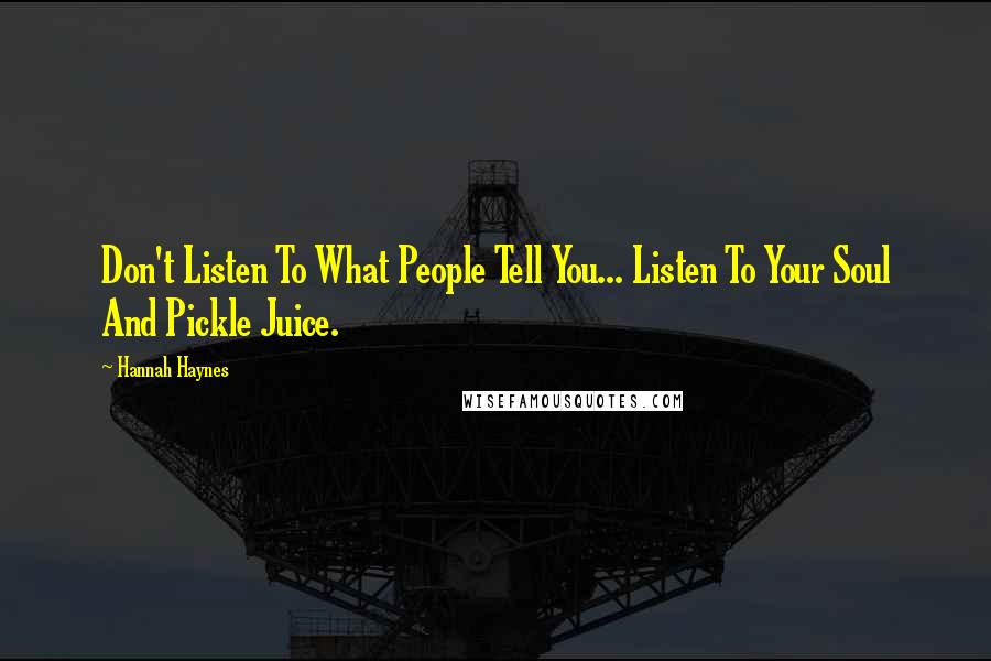 Hannah Haynes Quotes: Don't Listen To What People Tell You... Listen To Your Soul And Pickle Juice.