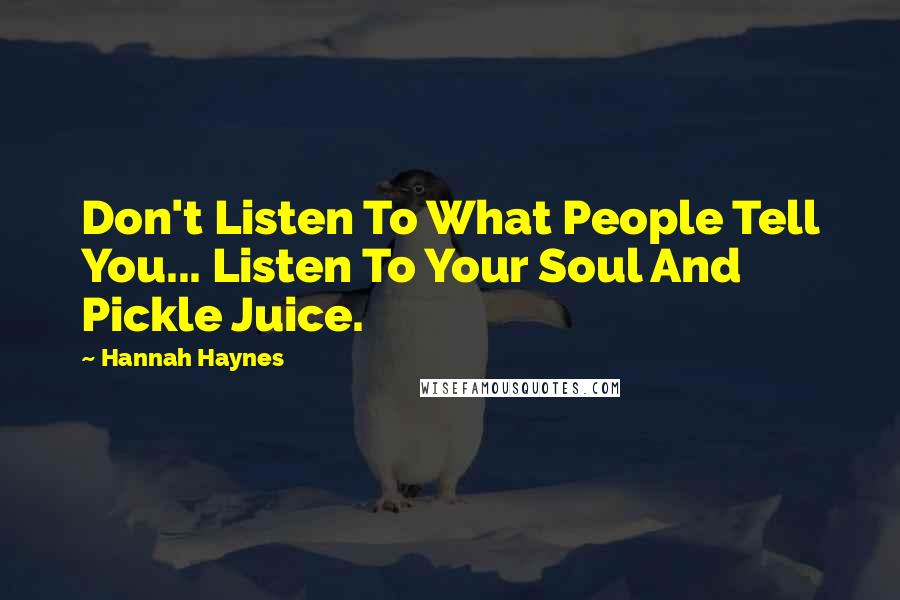 Hannah Haynes Quotes: Don't Listen To What People Tell You... Listen To Your Soul And Pickle Juice.