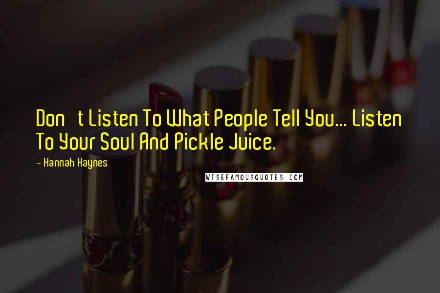 Hannah Haynes Quotes: Don't Listen To What People Tell You... Listen To Your Soul And Pickle Juice.