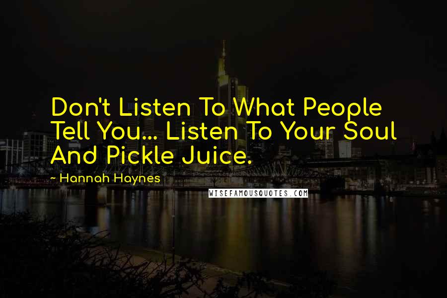 Hannah Haynes Quotes: Don't Listen To What People Tell You... Listen To Your Soul And Pickle Juice.