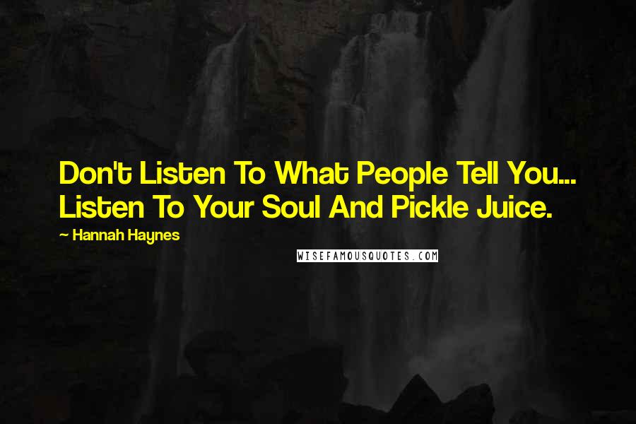 Hannah Haynes Quotes: Don't Listen To What People Tell You... Listen To Your Soul And Pickle Juice.