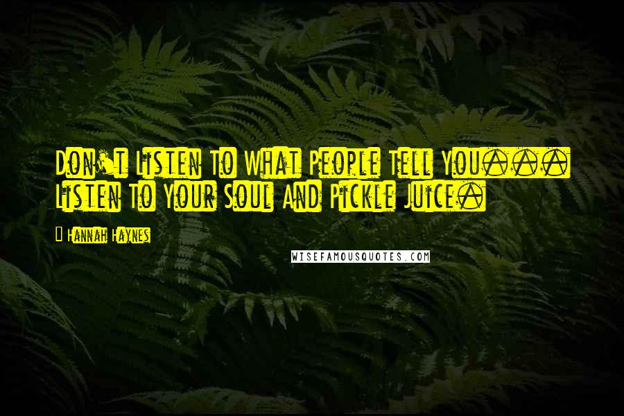 Hannah Haynes Quotes: Don't Listen To What People Tell You... Listen To Your Soul And Pickle Juice.