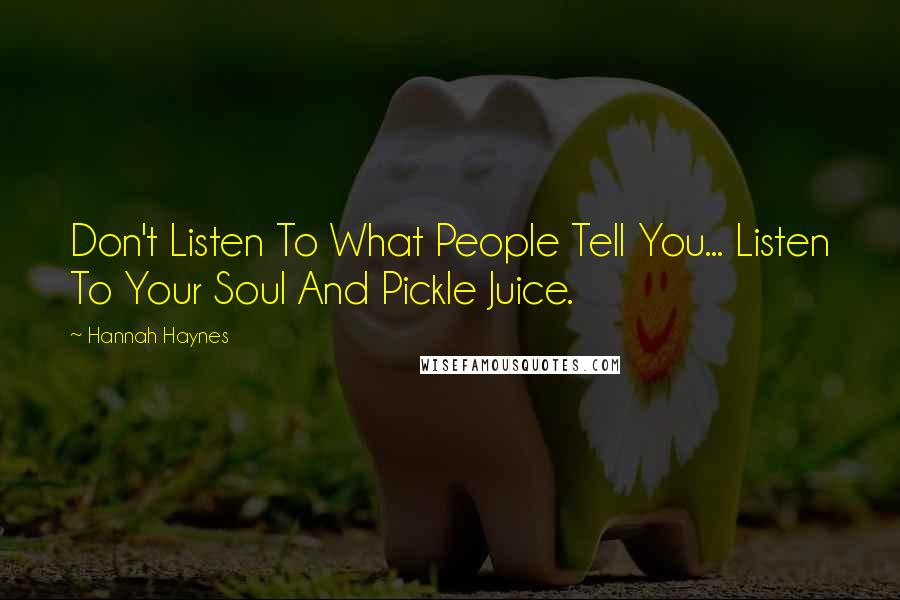 Hannah Haynes Quotes: Don't Listen To What People Tell You... Listen To Your Soul And Pickle Juice.