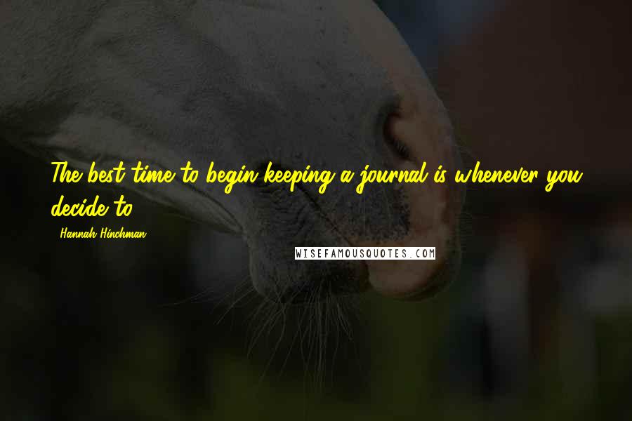 Hannah Hinchman Quotes: The best time to begin keeping a journal is whenever you decide to.