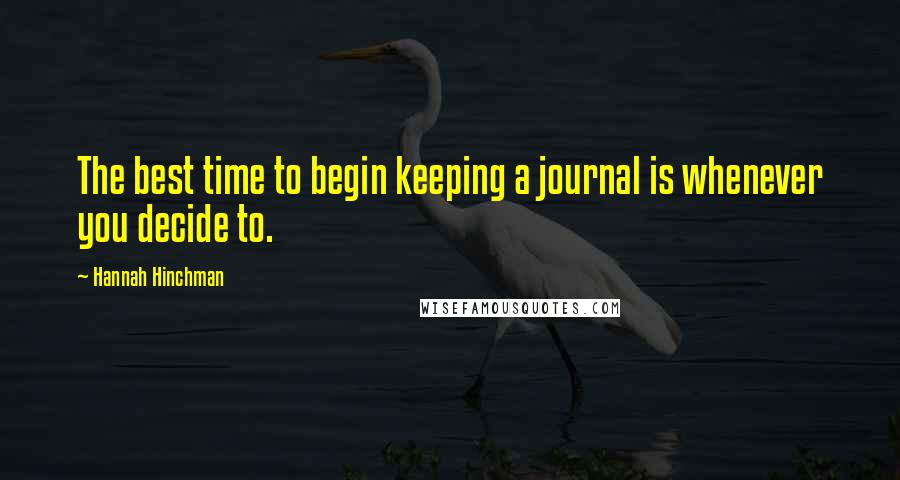 Hannah Hinchman Quotes: The best time to begin keeping a journal is whenever you decide to.