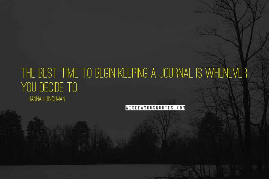 Hannah Hinchman Quotes: The best time to begin keeping a journal is whenever you decide to.