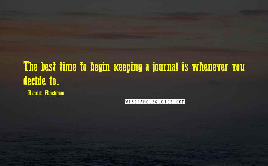 Hannah Hinchman Quotes: The best time to begin keeping a journal is whenever you decide to.