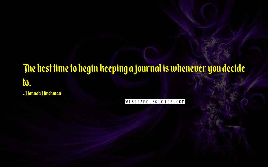 Hannah Hinchman Quotes: The best time to begin keeping a journal is whenever you decide to.