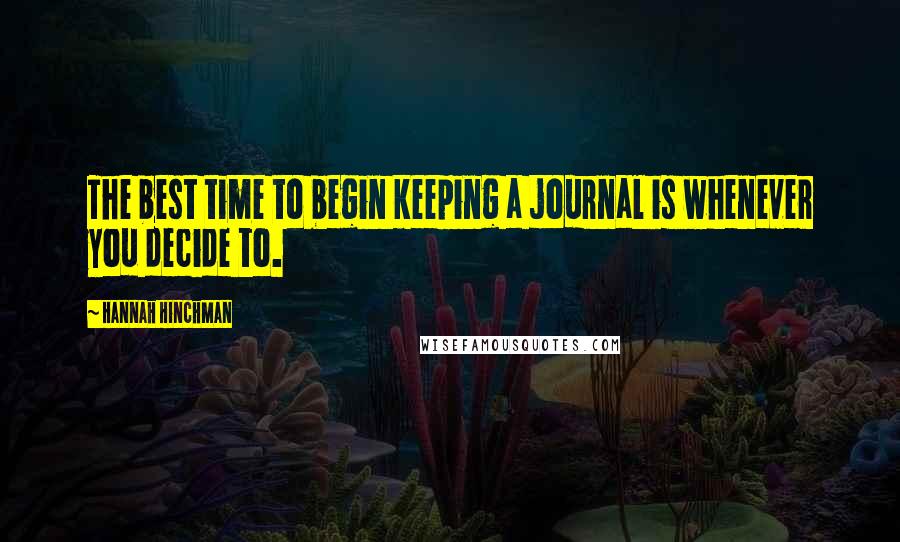 Hannah Hinchman Quotes: The best time to begin keeping a journal is whenever you decide to.