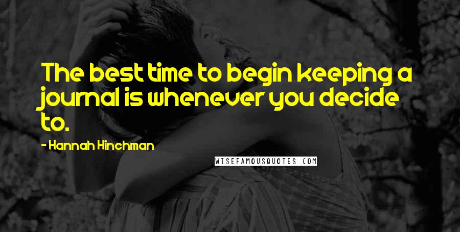 Hannah Hinchman Quotes: The best time to begin keeping a journal is whenever you decide to.