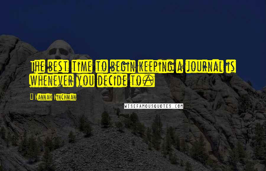 Hannah Hinchman Quotes: The best time to begin keeping a journal is whenever you decide to.