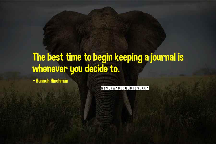 Hannah Hinchman Quotes: The best time to begin keeping a journal is whenever you decide to.