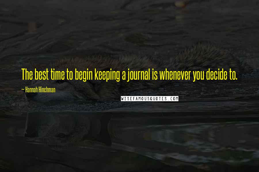 Hannah Hinchman Quotes: The best time to begin keeping a journal is whenever you decide to.