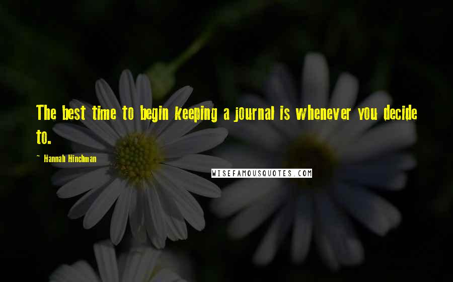 Hannah Hinchman Quotes: The best time to begin keeping a journal is whenever you decide to.