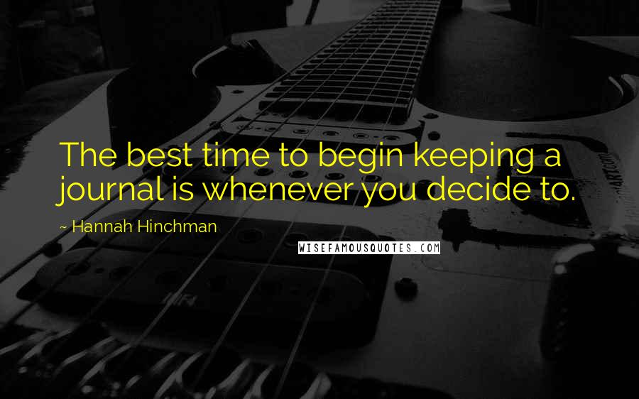 Hannah Hinchman Quotes: The best time to begin keeping a journal is whenever you decide to.