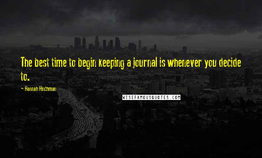 Hannah Hinchman Quotes: The best time to begin keeping a journal is whenever you decide to.