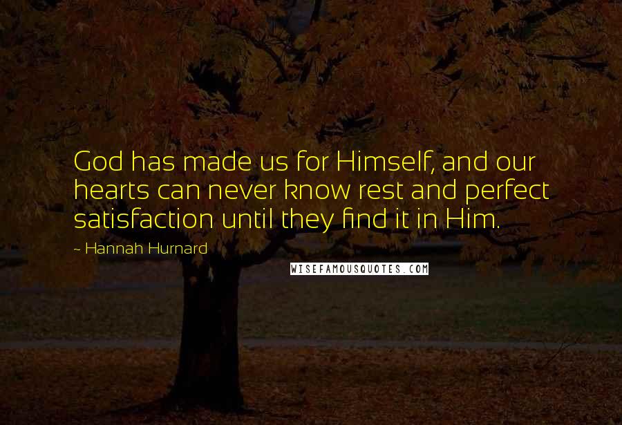 Hannah Hurnard Quotes: God has made us for Himself, and our hearts can never know rest and perfect satisfaction until they find it in Him.