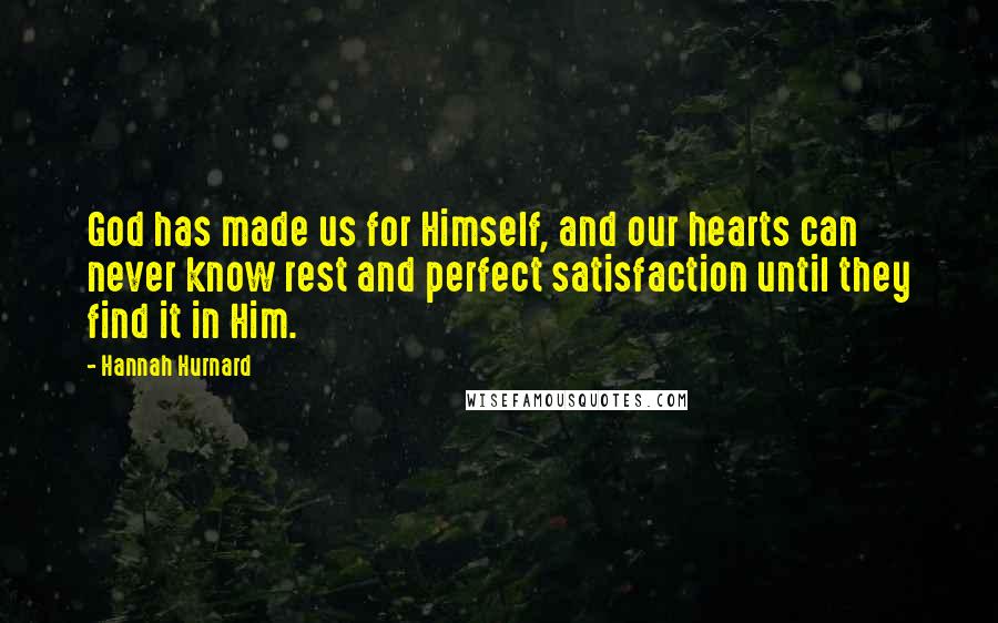 Hannah Hurnard Quotes: God has made us for Himself, and our hearts can never know rest and perfect satisfaction until they find it in Him.