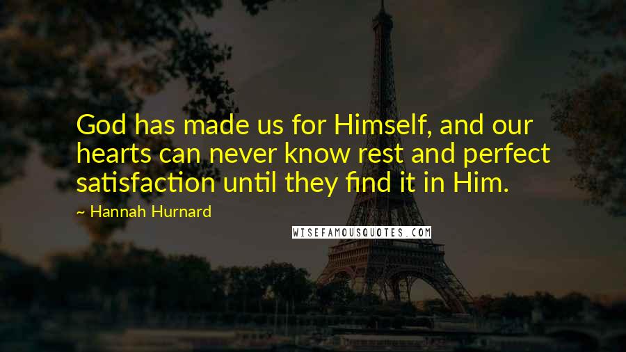 Hannah Hurnard Quotes: God has made us for Himself, and our hearts can never know rest and perfect satisfaction until they find it in Him.