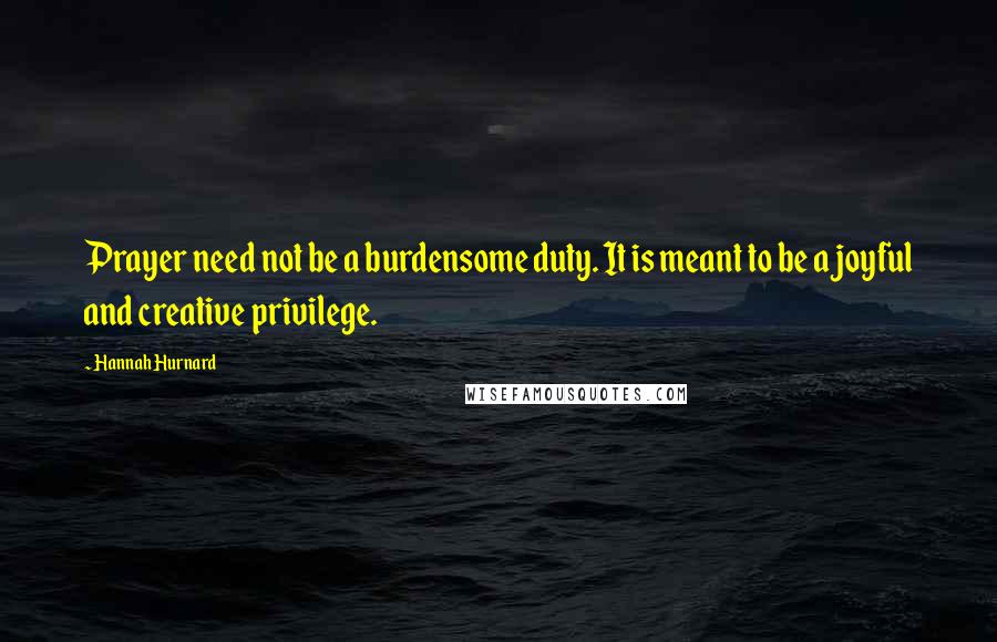 Hannah Hurnard Quotes: Prayer need not be a burdensome duty. It is meant to be a joyful and creative privilege.