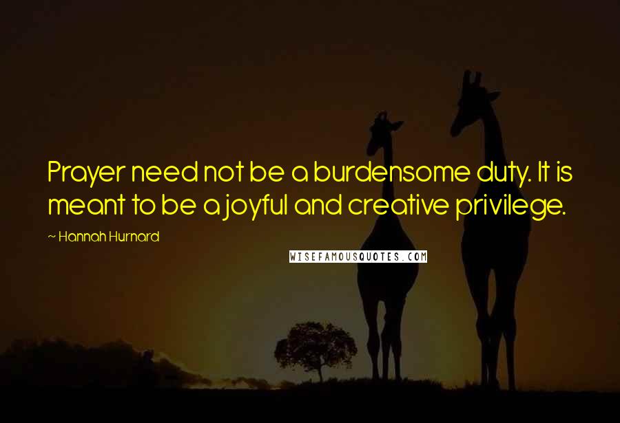 Hannah Hurnard Quotes: Prayer need not be a burdensome duty. It is meant to be a joyful and creative privilege.