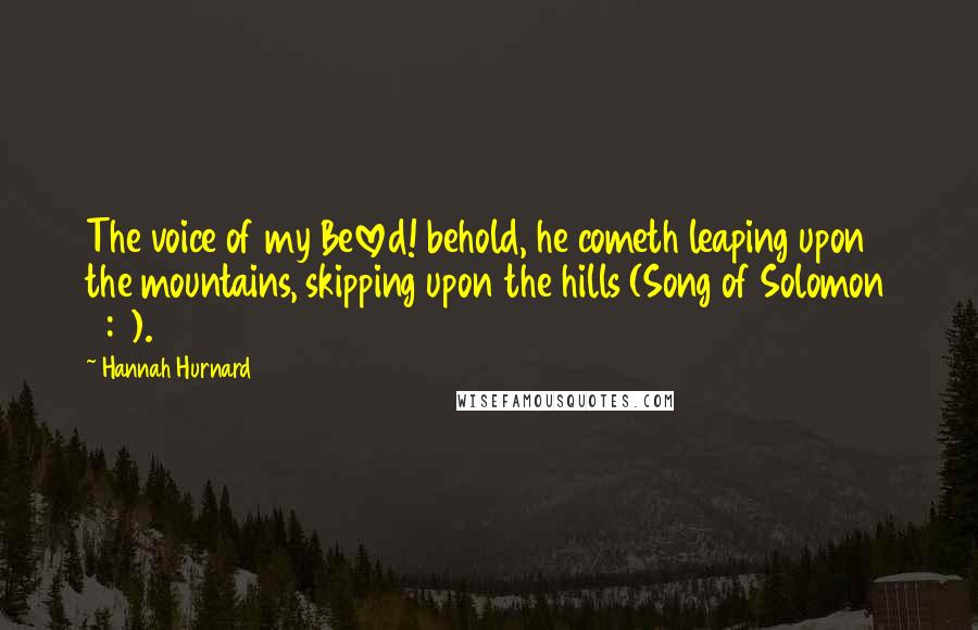 Hannah Hurnard Quotes: The voice of my Beloved! behold, he cometh leaping upon the mountains, skipping upon the hills (Song of Solomon 2:8).