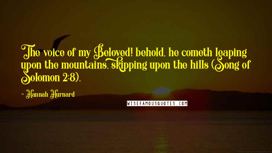 Hannah Hurnard Quotes: The voice of my Beloved! behold, he cometh leaping upon the mountains, skipping upon the hills (Song of Solomon 2:8).