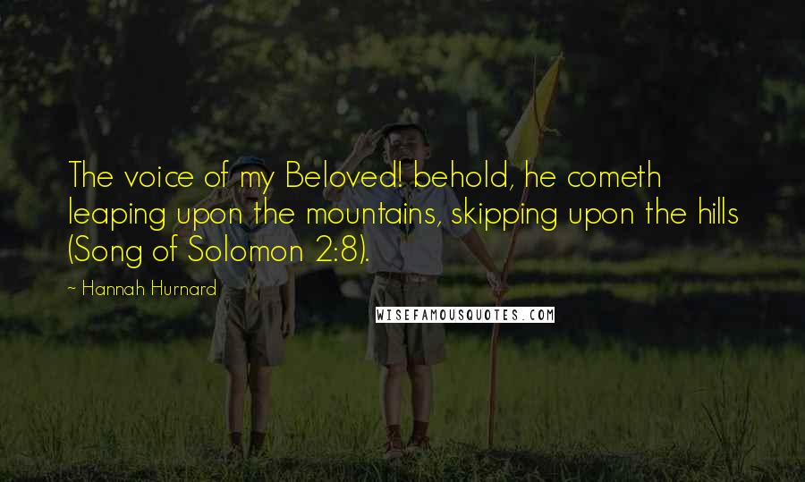 Hannah Hurnard Quotes: The voice of my Beloved! behold, he cometh leaping upon the mountains, skipping upon the hills (Song of Solomon 2:8).