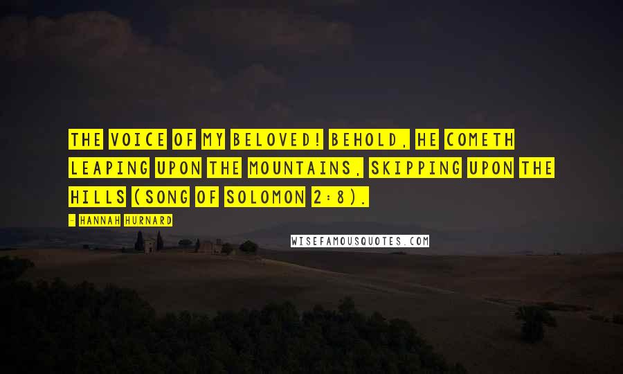 Hannah Hurnard Quotes: The voice of my Beloved! behold, he cometh leaping upon the mountains, skipping upon the hills (Song of Solomon 2:8).