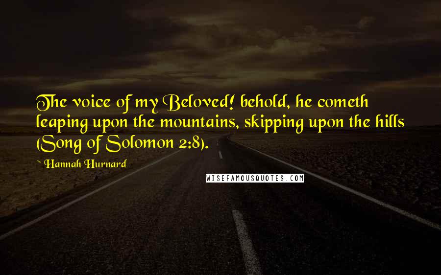 Hannah Hurnard Quotes: The voice of my Beloved! behold, he cometh leaping upon the mountains, skipping upon the hills (Song of Solomon 2:8).