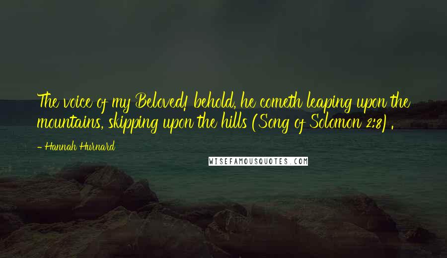 Hannah Hurnard Quotes: The voice of my Beloved! behold, he cometh leaping upon the mountains, skipping upon the hills (Song of Solomon 2:8).