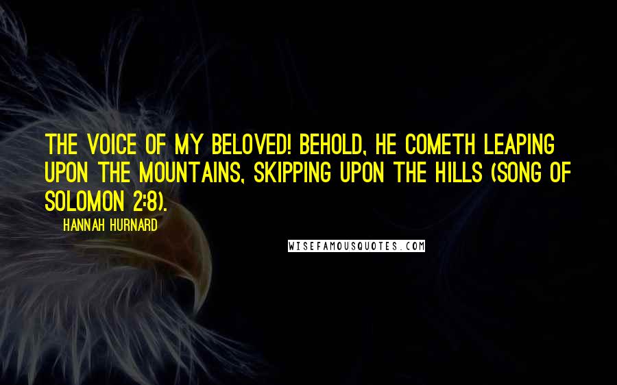 Hannah Hurnard Quotes: The voice of my Beloved! behold, he cometh leaping upon the mountains, skipping upon the hills (Song of Solomon 2:8).