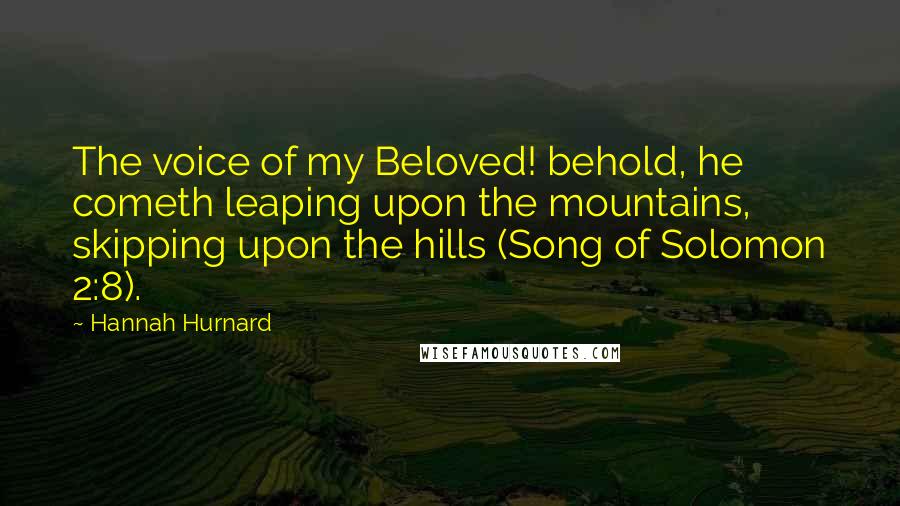 Hannah Hurnard Quotes: The voice of my Beloved! behold, he cometh leaping upon the mountains, skipping upon the hills (Song of Solomon 2:8).