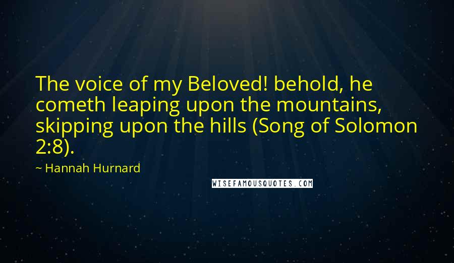 Hannah Hurnard Quotes: The voice of my Beloved! behold, he cometh leaping upon the mountains, skipping upon the hills (Song of Solomon 2:8).